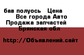  Baw бав полуось › Цена ­ 1 800 - Все города Авто » Продажа запчастей   . Брянская обл.